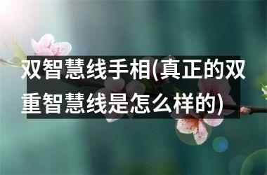 <h3>双智慧线手相(真正的双重智慧线是怎么样的)
