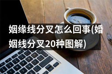 <h3>姻缘线分叉怎么回事(婚姻线分叉20种图解)