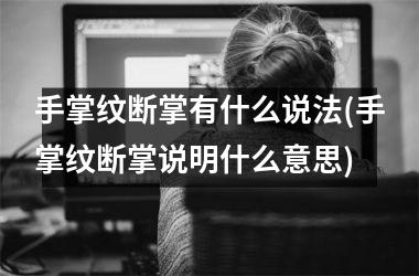 <h3>手掌纹断掌有什么说法(手掌纹断掌说明什么意思)