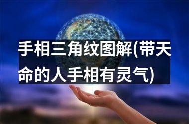 手相三角纹图解(带天命的人手相有灵气)