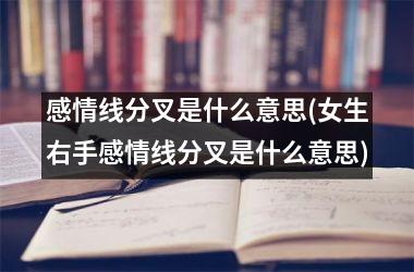 <h3>感情线分叉是什么意思(女生右手感情线分叉是什么意思)