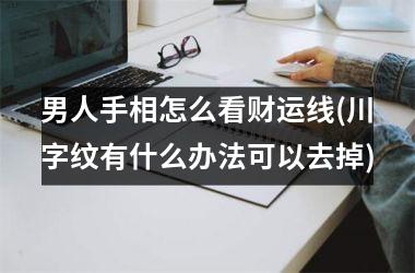 男人手相怎么看财运线(川字纹有什么办法可以去掉)