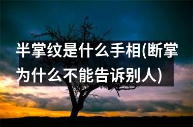 半掌纹是什么手相(断掌为什么不能告诉别人)