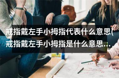 戒指戴左手小拇指代表什么意思(戒指戴左手小拇指是什么意思女生)