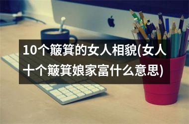 <h3>10个簸箕的女人相貌(女人十个簸箕娘家富什么意思)