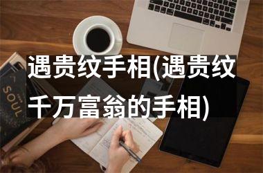 <h3>遇贵纹手相(遇贵纹千万富翁的手相)