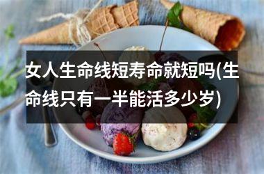 <h3>女人生命线短寿命就短吗(生命线只有一半能活多少岁)
