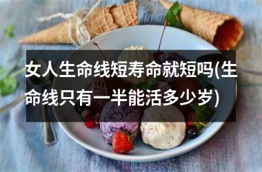 女人生命线短寿命就短吗(生命线只有一半能活多少岁)