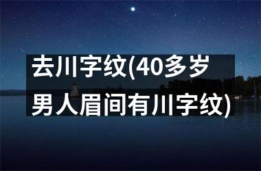 去川字纹(40多岁男人眉间有川字纹)