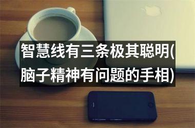 <h3>智慧线有三条极其聪明(脑子精神有问题的手相)