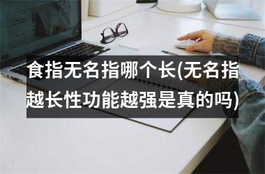 <h3>食指无名指哪个长(无名指越长性功能越强是真的吗)