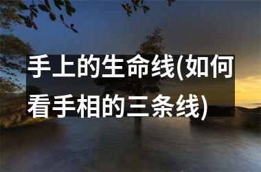 手上的生命线(如何看手相的三条线)