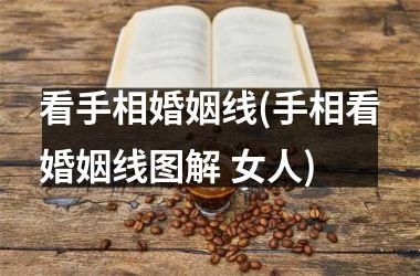 看手相婚姻线(手相看婚姻线图解 女人)
