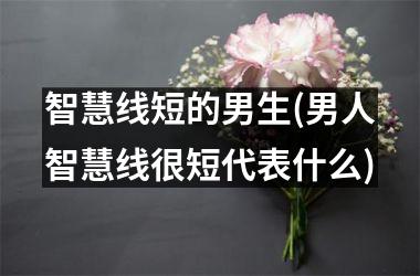 智慧线短的男生(男人智慧线很短代表什么)