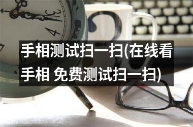 <h3>手相测试扫一扫(在线看手相 免费测试扫一扫)