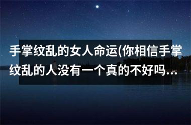 手掌纹乱的女人命运(你相信手掌纹乱的人没有一个真的不好吗)