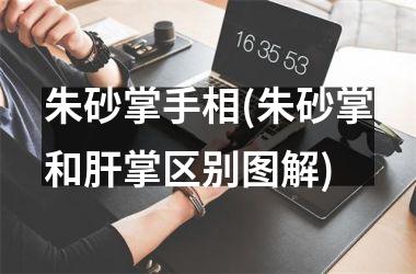 <h3>朱砂掌手相(朱砂掌和肝掌区别图解)