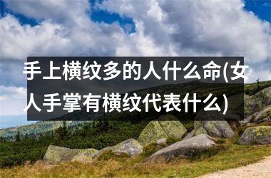 <h3>手上横纹多的人什么命(女人手掌有横纹代表什么)