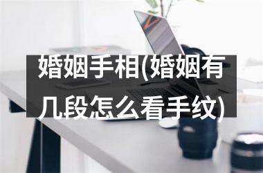 <h3>婚姻手相(婚姻有几段怎么看手纹)