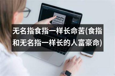 无名指食指一样长命苦(食指和无名指一样长的人富豪命)