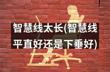 智慧线太长(智慧线平直好还是下垂好)