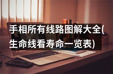 <h3>手相所有线路图解大全(生命线看寿命一览表)