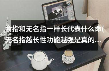 食指和无名指一样长代表什么命(无名指越长性功能越强是真的吗)