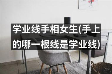 <h3>学业线手相女生(手上的哪一根线是学业线)