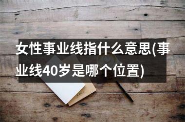 <h3>女性事业线指什么意思(事业线40岁是哪个位置)
