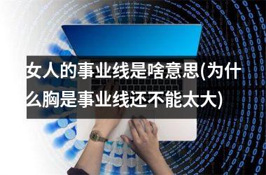 女人的事业线是啥意思(为什么胸是事业线还不能太大)