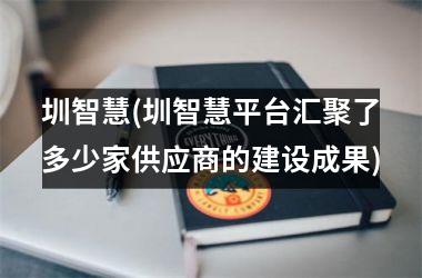 圳智慧(圳智慧平台汇聚了多少家供应商的建设成果)