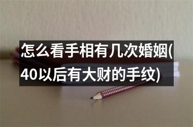 怎么看手相有几次婚姻(40以后有大财的手纹)