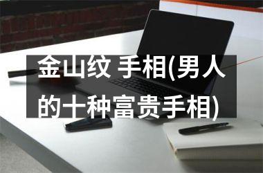 金山纹 手相(男人的十种富贵手相)