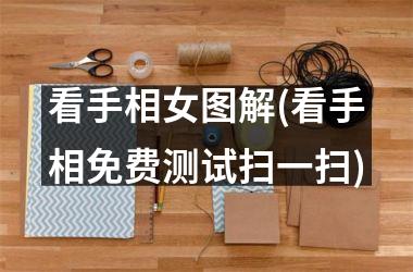 看手相女图解(看手相免费测试扫一扫)