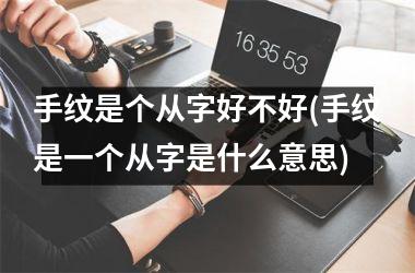 <h3>手纹是个从字好不好(手纹是一个从字是什么意思)