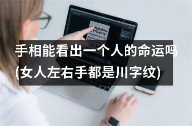 <h3>手相能看出一个人的命运吗(女人左右手都是川字纹)