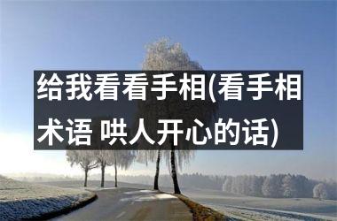 <h3>给我看看手相(看手相术语 哄人开心的话)