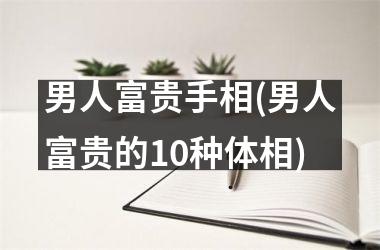 男人富贵手相(男人富贵的10种体相)