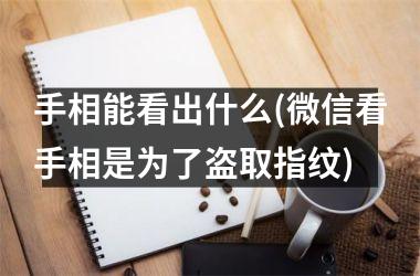 手相能看出什么(微信看手相是为了盗取指纹)