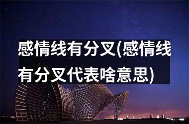<h3>感情线有分叉(感情线有分叉代表啥意思)