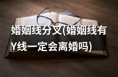 婚姻线分叉(婚姻线有Y线一定会离婚吗)