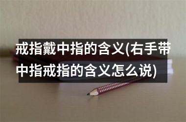 戒指戴中指的含义(右手带中指戒指的含义怎么说)