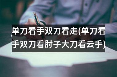 单刀看手双刀看走(单刀看手双刀看肘子大刀看云手)