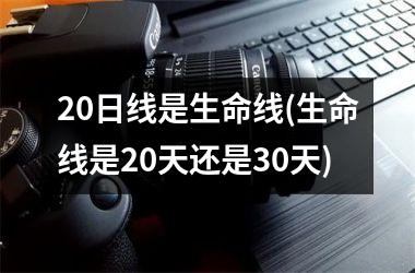 20日线是生命线(生命线是20天还是30天)