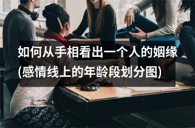 <h3>如何从手相看出一个人的姻缘(感情线上的年龄段划分图)