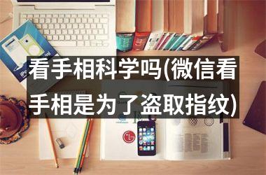 <h3>看手相科学吗(微信看手相是为了盗取指纹)