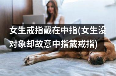 <h3>女生戒指戴在中指(女生没对象却故意中指戴戒指)