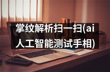 <h3>掌纹解析扫一扫(ai人工智能测试手相)