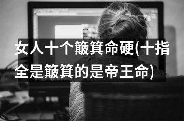 女人十个簸箕命硬(十指全是簸箕的是帝王命)
