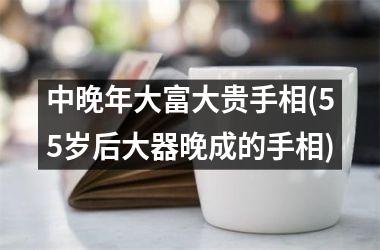 <h3>中晚年大富大贵手相(55岁后大器晚成的手相)